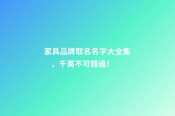 家具品牌取名名字大全集，千萬不可錯過！